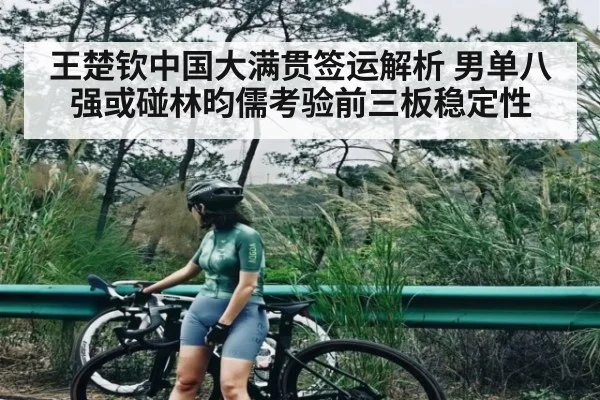 王楚钦中国大满贯签运解析 男单八强或碰林昀儒考验前三板稳定性